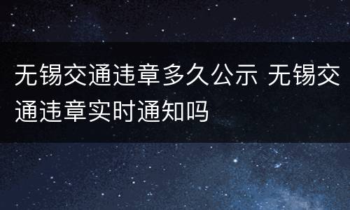 无锡交通违章多久公示 无锡交通违章实时通知吗