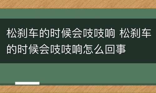 松刹车的时候会吱吱响 松刹车的时候会吱吱响怎么回事