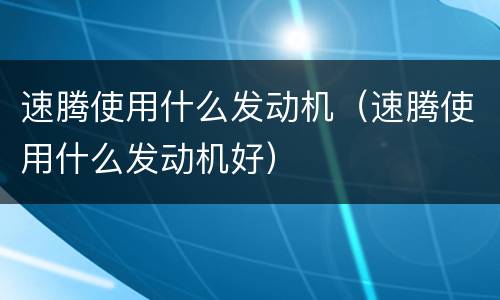 速腾使用什么发动机（速腾使用什么发动机好）