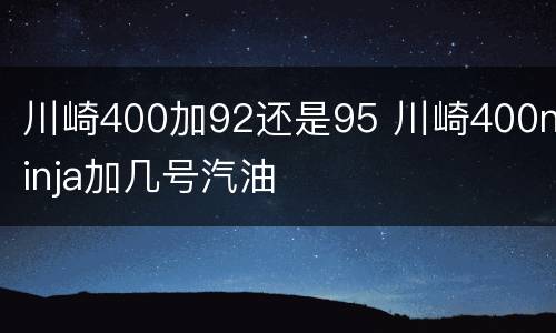 川崎400加92还是95 川崎400ninja加几号汽油