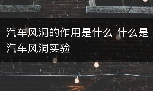 汽车风洞的作用是什么 什么是汽车风洞实验