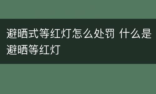 避晒式等红灯怎么处罚 什么是避晒等红灯