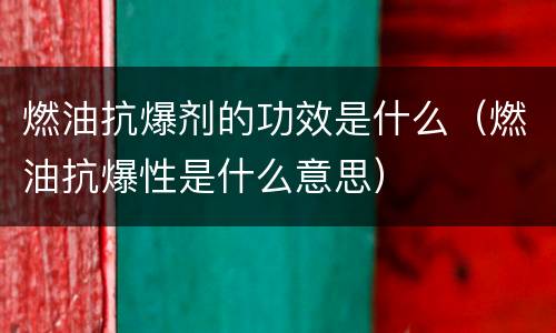 燃油抗爆剂的功效是什么（燃油抗爆性是什么意思）