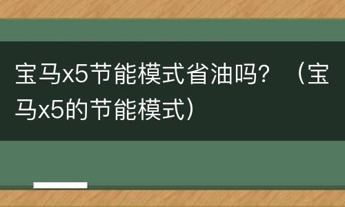 宝马x5节能模式省油吗？（宝马x5的节能模式）