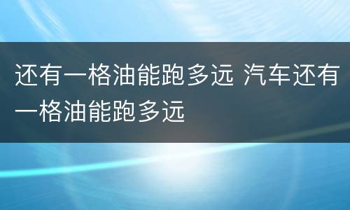 还有一格油能跑多远 汽车还有一格油能跑多远