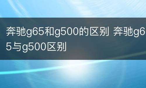 奔驰g65和g500的区别 奔驰g65与g500区别