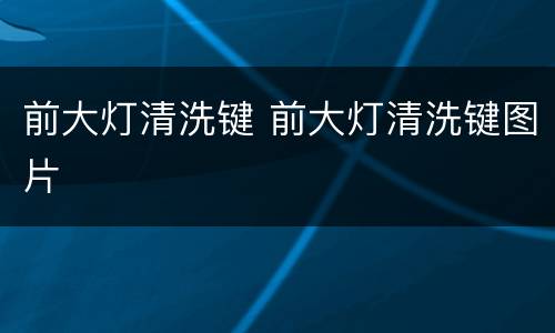 前大灯清洗键 前大灯清洗键图片