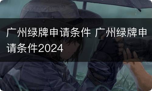 广州绿牌申请条件 广州绿牌申请条件2024