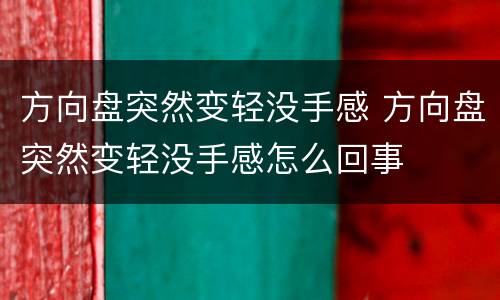 方向盘突然变轻没手感 方向盘突然变轻没手感怎么回事