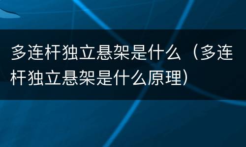 多连杆独立悬架是什么（多连杆独立悬架是什么原理）