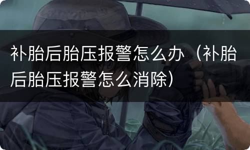 补胎后胎压报警怎么办（补胎后胎压报警怎么消除）