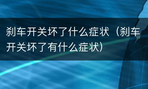 刹车开关坏了什么症状（刹车开关坏了有什么症状）