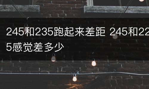 245和235跑起来差距 245和225感觉差多少