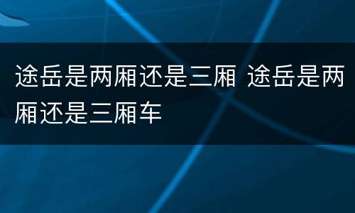 途岳是两厢还是三厢 途岳是两厢还是三厢车