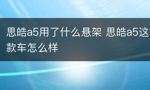 思皓a5用了什么悬架 思皓a5这款车怎么样