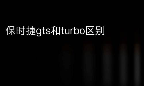 保时捷gts和turbo区别