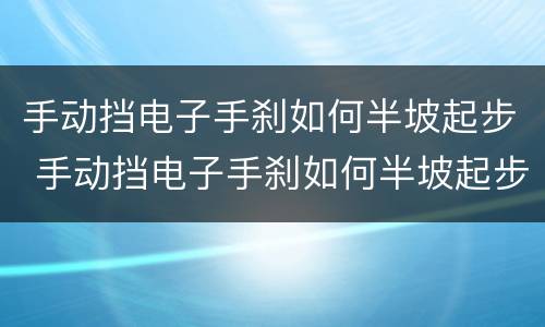 手动挡电子手刹如何半坡起步 手动挡电子手刹如何半坡起步视频教程