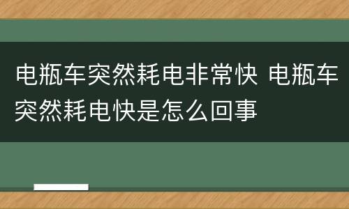 电瓶车突然耗电非常快 电瓶车突然耗电快是怎么回事