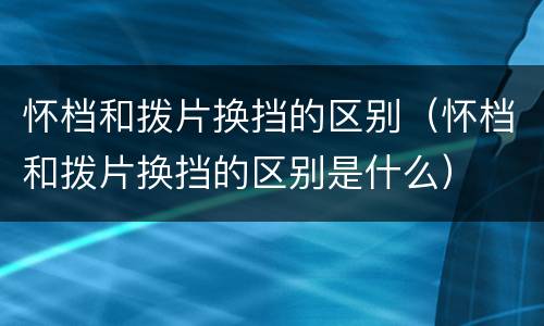 怀档和拨片换挡的区别（怀档和拨片换挡的区别是什么）