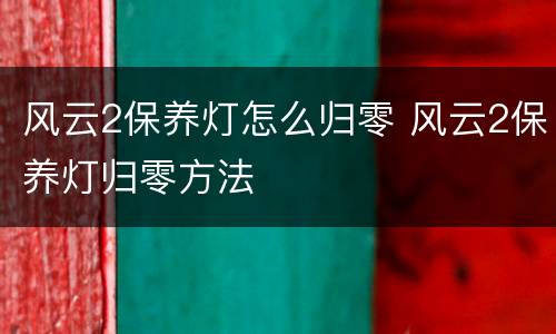 风云2保养灯怎么归零 风云2保养灯归零方法