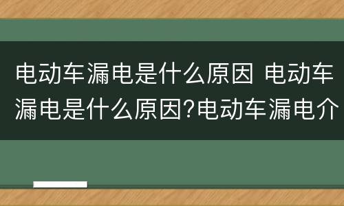 电动车漏电是什么原因 电动车漏电是什么原因?电动车漏电介绍