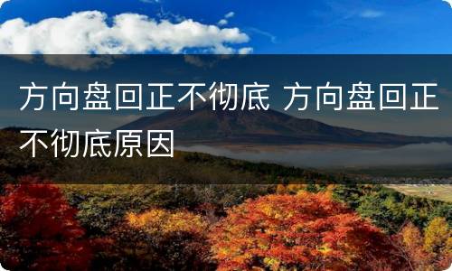 方向盘回正不彻底 方向盘回正不彻底原因