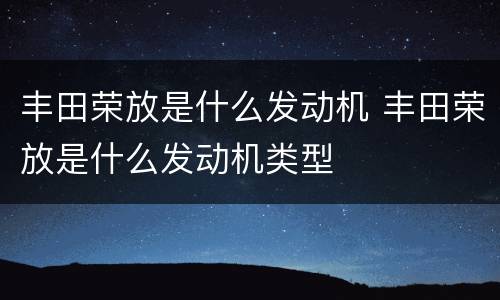 丰田荣放是什么发动机 丰田荣放是什么发动机类型