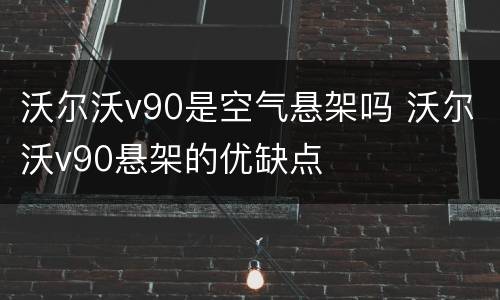 沃尔沃v90是空气悬架吗 沃尔沃v90悬架的优缺点