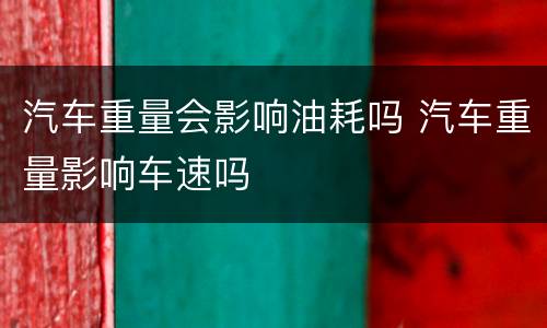 汽车重量会影响油耗吗 汽车重量影响车速吗