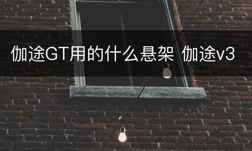 伽途GT用的什么悬架 伽途v3