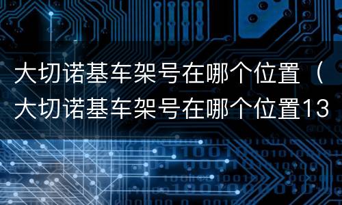 大切诺基车架号在哪个位置（大切诺基车架号在哪个位置13年）