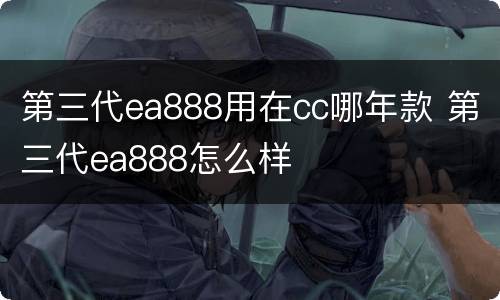 第三代ea888用在cc哪年款 第三代ea888怎么样