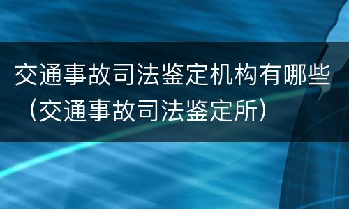 交通事故司法鉴定机构有哪些（交通事故司法鉴定所）