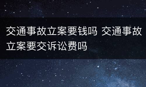 交通事故立案要钱吗 交通事故立案要交诉讼费吗