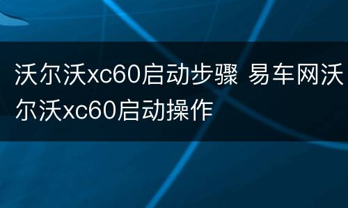 沃尔沃xc60启动步骤 易车网沃尔沃xc60启动操作