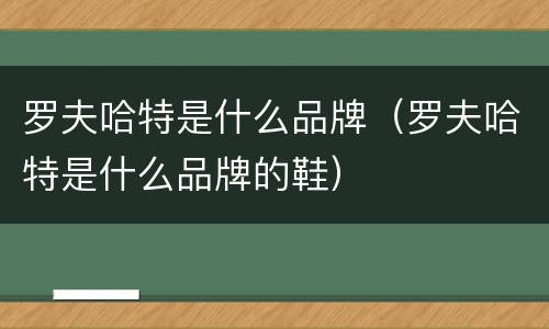 罗夫哈特是什么品牌（罗夫哈特是什么品牌的鞋）