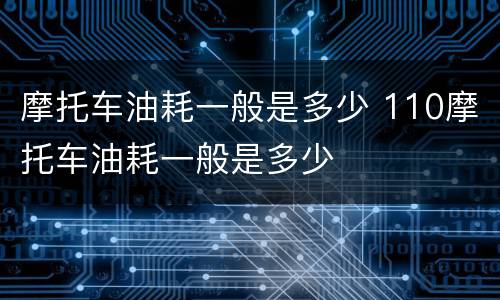 摩托车油耗一般是多少 110摩托车油耗一般是多少