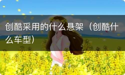 创酷采用的什么悬架（创酷什么车型）