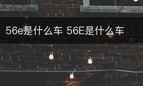 56e是什么车 56E是什么车