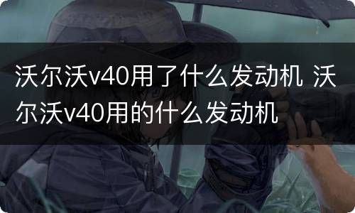 沃尔沃v40用了什么发动机 沃尔沃v40用的什么发动机