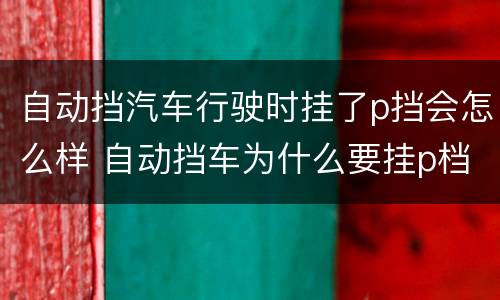 自动挡汽车行驶时挂了p挡会怎么样 自动挡车为什么要挂p档