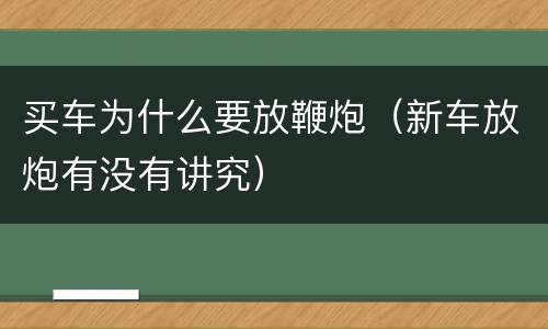 买车为什么要放鞭炮（新车放炮有没有讲究）