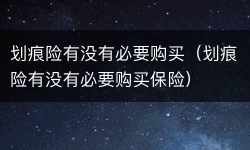 划痕险有没有必要购买（划痕险有没有必要购买保险）