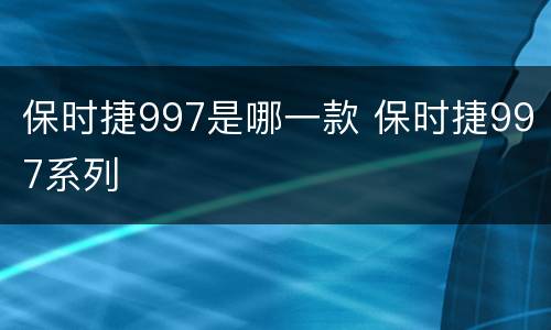 保时捷997是哪一款 保时捷997系列