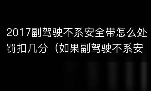 2017副驾驶不系安全带怎么处罚扣几分（如果副驾驶不系安全带扣多少分）