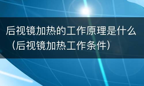 后视镜加热的工作原理是什么（后视镜加热工作条件）