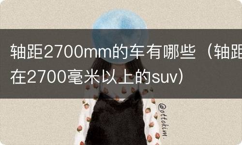 轴距2700mm的车有哪些（轴距在2700毫米以上的suv）