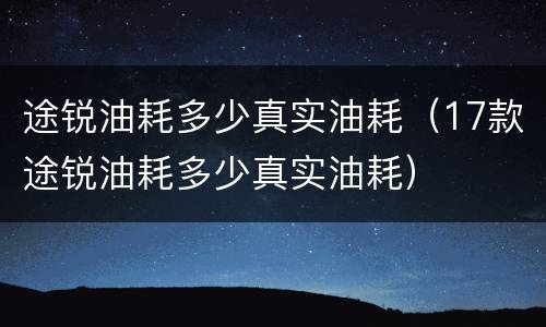 途锐油耗多少真实油耗（17款途锐油耗多少真实油耗）