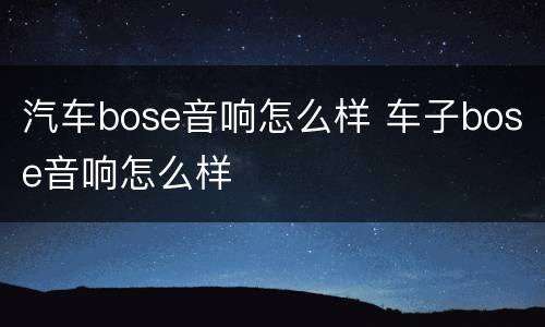 汽车bose音响怎么样 车子bose音响怎么样