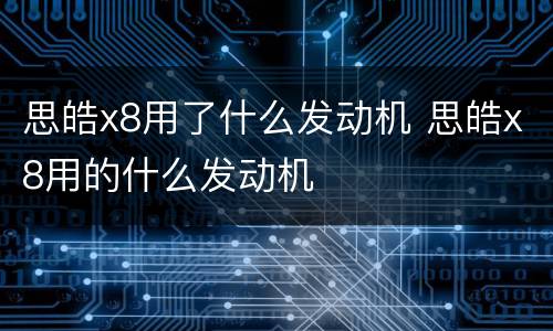 思皓x8用了什么发动机 思皓x8用的什么发动机